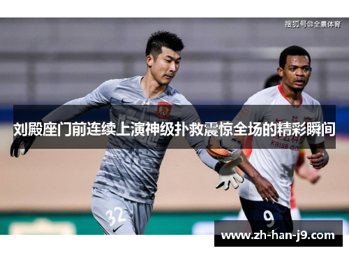 刘殿座门前连续上演神级扑救震惊全场的精彩瞬间