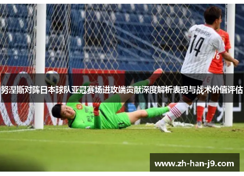 努涅斯对阵日本球队亚冠赛场进攻端贡献深度解析表现与战术价值评估 努涅斯对阵日本球队亚冠赛场进攻端贡献深度解析表现与战术价值评估