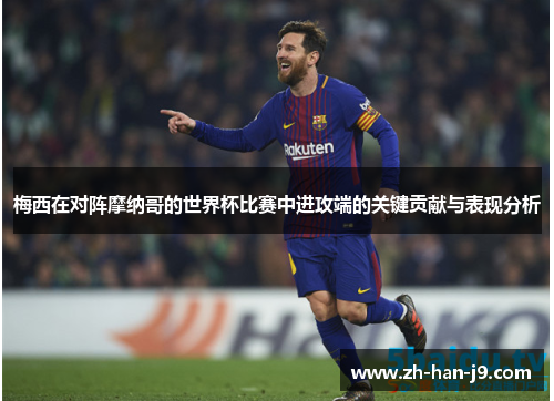 梅西在对阵摩纳哥的世界杯比赛中进攻端的关键贡献与表现分析