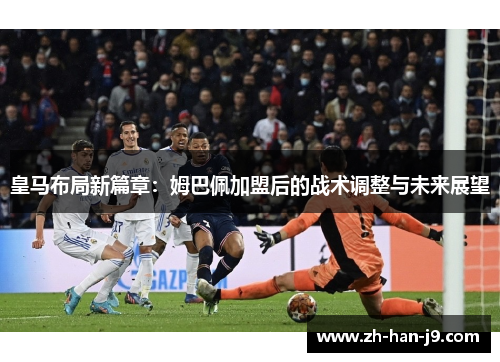 皇马布局新篇章：姆巴佩加盟后的战术调整与未来展望