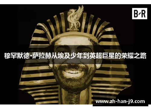 穆罕默德·萨拉赫从埃及少年到英超巨星的荣耀之路 穆罕默德·萨拉赫从埃及少年到英超巨星的荣耀之路