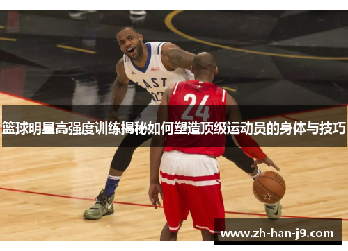 篮球明星高强度训练揭秘如何塑造顶级运动员的身体与技巧 篮球明星高强度训练揭秘如何塑造顶级运动员的身体与技巧