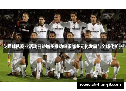 英超球队商业活动日益增多推动俱乐部多元化发展与全球化扩张