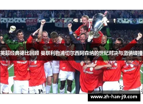 英超经典德比回顾 曼联利物浦切尔西阿森纳的世纪对决与激情碰撞