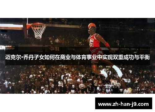 迈克尔·乔丹子女如何在商业与体育事业中实现双重成功与平衡