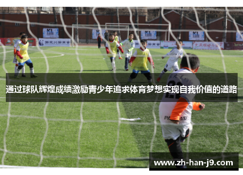 通过球队辉煌成绩激励青少年追求体育梦想实现自我价值的道路 通过球队辉煌成绩激励青少年追求体育梦想实现自我价值的道路