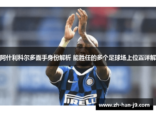 阿什利科尔多面手身份解析 能胜任的多个足球场上位置详解