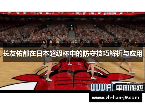长友佑都在日本超级杯中的防守技巧解析与应用