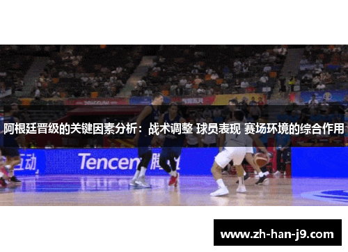 阿根廷晋级的关键因素分析:战术调整 球员表现 赛场环境的综合作用 阿根廷晋级的关键因素分析:战术调整 球员表现 赛场环境的综合作用