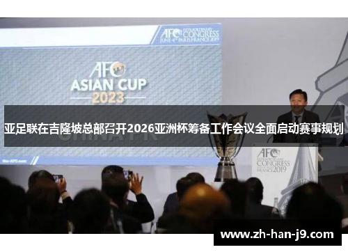 亚足联在吉隆坡总部召开2026亚洲杯筹备工作会议全面启动赛事规划