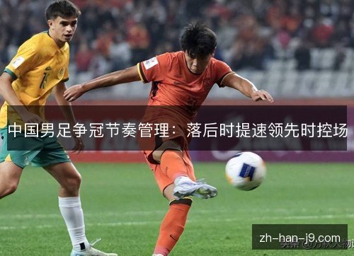 中国男足争冠节奏管理：落后时提速领先时控场