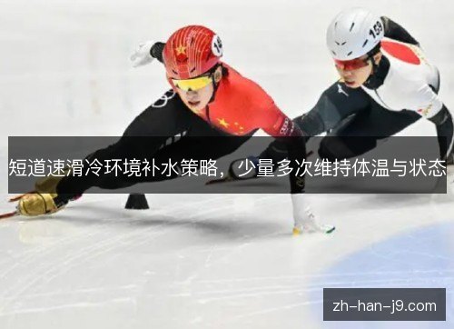 短道速滑冷环境补水策略,少量多次维持体温与状态 短道速滑冷环境补水策略,少量多次维持体温与状态