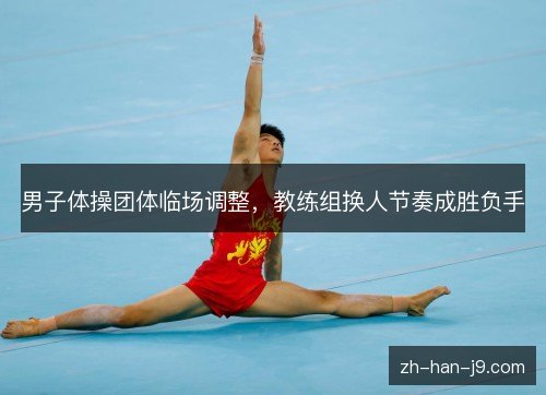 男子体操团体临场调整，教练组换人节奏成胜负手